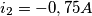 i_{2} = - 0,75 A i_{2} = - 0,75 A