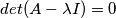 det(A- \lambda I)=0 det(A- \lambda I)=0