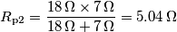 R_{\text{p}2} = \frac{18\,\Omega\times 7\,\Omega}{18\,\Omega+7\,\Omega}=5.04\,\Omega R_{\text{p}2} = \frac{18\,\Omega\times 7\,\Omega}{18\,\Omega+7\,\Omega}=5.04\,\Omega