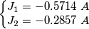 \left\{\begin{matrix}
J_1=-0.5714\; A\\
J_2=-0.2857\; A
\end{matrix}\right. \left\{\begin{matrix}
J_1=-0.5714\; A\\
J_2=-0.2857\; A
\end{matrix}\right.