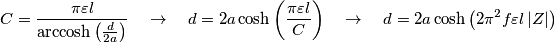 C=\frac{\pi \varepsilon l}{\text{arccosh}\left( \frac{d}{2a} \right)}\quad \to \quad d=2a\cosh \left( \frac{\pi \varepsilon l}{C} \right)\quad \to \quad d=2a\cosh \left( 2\pi ^{2}f\varepsilon l\left| Z \right| \right) C=\frac{\pi \varepsilon l}{\text{arccosh}\left( \frac{d}{2a} \right)}\quad \to \quad d=2a\cosh \left( \frac{\pi \varepsilon l}{C} \right)\quad \to \quad d=2a\cosh \left( 2\pi ^{2}f\varepsilon l\left| Z \right| \right)