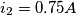 i_{2} = 0.75 A i_{2} = 0.75 A