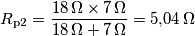 R_{\text{p}2} = \frac{18\,\Omega\times 7\,\Omega}{18\,\Omega+7\,\Omega}=5{,}04\,\Omega R_{\text{p}2} = \frac{18\,\Omega\times 7\,\Omega}{18\,\Omega+7\,\Omega}=5{,}04\,\Omega