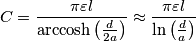 C=\frac{\pi \varepsilon l}{\text{arccosh}\left( \frac{d}{2a} \right)}\approx \frac{\pi \varepsilon l}{\text{ln}\left( \frac{d}{a} \right)} C=\frac{\pi \varepsilon l}{\text{arccosh}\left( \frac{d}{2a} \right)}\approx \frac{\pi \varepsilon l}{\text{ln}\left( \frac{d}{a} \right)}