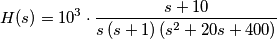 H(s) = 10^3 \cdot \frac{s+10}{s \, (s+1) \, (s^2+20s + 400)} H(s) = 10^3 \cdot \frac{s+10}{s \, (s+1) \, (s^2+20s + 400)}