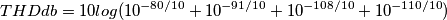 THDdb=10log(10^{-80/10}+10^{-91/10}+10^{-108/10}+10^{-110/10}) THDdb=10log(10^{-80/10}+10^{-91/10}+10^{-108/10}+10^{-110/10})