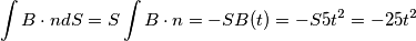 \int B\cdot ndS=S\int B\cdot n=-SB(t)=-S5t^{2}=-25t^{2} \int B\cdot ndS=S\int B\cdot n=-SB(t)=-S5t^{2}=-25t^{2}