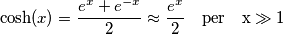 \cosh (x)=\frac{e^{x}+e^{-x}}{2}\approx \frac{e^{x}}{2}\quad \text{per}\quad \text{x}\gg \text{1} \cosh (x)=\frac{e^{x}+e^{-x}}{2}\approx \frac{e^{x}}{2}\quad \text{per}\quad \text{x}\gg \text{1}