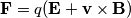 \mathbf{F} = q(\mathbf{E}+\mathbf{v}\times \mathbf{B}) \mathbf{F} = q(\mathbf{E}+\mathbf{v}\times \mathbf{B})