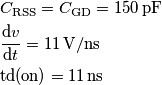 \begin{aligned}
& C_{\text{RSS}} = C_{\text{GD}} = 150\, \text {pF}\\
& {\text dv \over \text dt} = 11\,\text{V}/\text{ns}\\
& \text{td(on)} = 11\,\text{ns}\\
\end{aligned} \begin{aligned}
& C_{\text{RSS}} = C_{\text{GD}} = 150\, \text {pF}\\
& {\text dv \over \text dt} = 11\,\text{V}/\text{ns}\\
& \text{td(on)} = 11\,\text{ns}\\
\end{aligned}