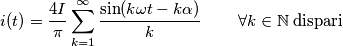 i(t)=\frac {4I}{\pi }\sum_{k=1}^{\infty }\frac{\sin (k\omega t-k\alpha )}{k}\; \; \; \; \; \; \; \; \forall k\in \mathbb{N}\; \text{dispari} i(t)=\frac {4I}{\pi }\sum_{k=1}^{\infty }\frac{\sin (k\omega t-k\alpha )}{k}\; \; \; \; \; \; \; \; \forall k\in \mathbb{N}\; \text{dispari}