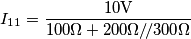 I_{11}=\frac{10\text{V}}{100\Omega+200\Omega /\!/300\Omega} I_{11}=\frac{10\text{V}}{100\Omega+200\Omega /\!/300\Omega}
