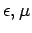 $ \epsilon,\mu$