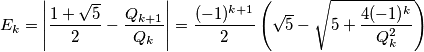 E_k=\left | \frac{1+\sqrt{5}}{2}-\frac{Q_{k+1}}{Q_k} \right | =\frac{(-1)^{k+1}}{2}\left( \sqrt{5}-\sqrt{5+\frac{4(-1)^k}{Q_k^2}} \right) E_k=\left | \frac{1+\sqrt{5}}{2}-\frac{Q_{k+1}}{Q_k} \right | =\frac{(-1)^{k+1}}{2}\left( \sqrt{5}-\sqrt{5+\frac{4(-1)^k}{Q_k^2}} \right)
