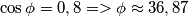 \cos \phi = 0,8 => \phi \approx 36,87&deg;