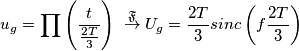 u_{g} = \prod\left ( \frac{t}{\frac{2T}{3}} \right )\;  \overset{\mathfrak{F}}{\rightarrow} U_{g} = \frac{2T}{3} sinc\left (f\frac{2T}{3}  \right )
