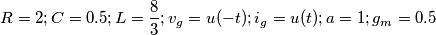 R=2; C=0.5; L= \frac{8} {3}; v_{g}=u(-t);  i_{g}=u(t); a=1; g_{m}=0.5