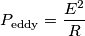 P_{\text{eddy}}=\frac{E^{2}}{R} P_{\text{eddy}}=\frac{E^{2}}{R}
