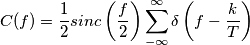 C(f) =\frac{1}{2} sinc\left(\frac{f}{2}\right)\sum_{-\infty}^\infty \delta\left(f-\frac{k}{T}\right) C(f) =\frac{1}{2} sinc\left(\frac{f}{2}\right)\sum_{-\infty}^\infty \delta\left(f-\frac{k}{T}\right)