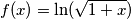 f(x) = \ln( \sqrt{1 + x} ) f(x) = \ln( \sqrt{1 + x} )