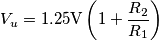 V_u=1.25\text{V}\left ( 1+\frac{R_2}{R_1}\right )