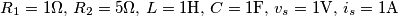 R_{1}&=&1\Omega\\, \, R_{2}&=&5\Omega\\, \, L&=&1\textrm{H}\\, \, C&=&1\textrm{F}\\, \, v_{s}&=&1\textrm{V}\\, \, i_{s}&=&1\textrm{A}