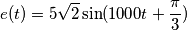e(t) = 5 {\sqrt 2} \sin(1000 t + \frac {\pi}{3} )