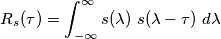 R_s(\tau) =
\int_{-\infty}^{\infty}
s(\lambda)\
s(\lambda-\tau)\
d\lambda R_s(\tau) =
\int_{-\infty}^{\infty}
s(\lambda)\
s(\lambda-\tau)\
d\lambda