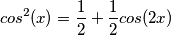 cos^2(x) = \frac{1}{2}+\frac{1}{2}cos(2x) cos^2(x) = \frac{1}{2}+\frac{1}{2}cos(2x)