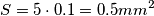S = 5 \cdot 0.1 = 0.5 mm^2 S = 5 \cdot 0.1 = 0.5 mm^2