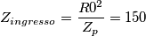 Z_{ingresso}=\frac{R0^{2}}{Z_{p}}=150 Z_{ingresso}=\frac{R0^{2}}{Z_{p}}=150