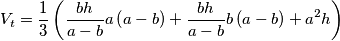 \[V_{t}=\frac{1}{3}\left ( \frac{bh}{a-b}a\left (a-b\right )+\frac{bh}{a-b}b\left ( a-b \right )+a^{2}h\right )\]
