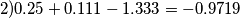 2) 0.25+ 0.111 - 1.333 = -0.9719