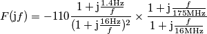 F(\text{j}f)=-110 \frac{1+\text{j}\frac{1.4\text{Hz}}{f}}{(1+\text{j}\frac{16\text{Hz}}{f})^2}\times\frac{1+\text{j}\frac{f}{175\text{MHz}}}{1+\text{j}\frac{f}{16\text{MHz}}} F(\text{j}f)=-110 \frac{1+\text{j}\frac{1.4\text{Hz}}{f}}{(1+\text{j}\frac{16\text{Hz}}{f})^2}\times\frac{1+\text{j}\frac{f}{175\text{MHz}}}{1+\text{j}\frac{f}{16\text{MHz}}}