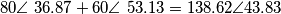 80 \angle \ 36.87+60 \angle \ 53.13=138.62\angle 43.83