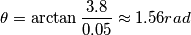 \theta =\arctan \frac{3.8}{0.05} \approx 1.56 rad \theta =\arctan \frac{3.8}{0.05} \approx 1.56 rad