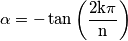 \alpha=-\tan\mathrm{\left(\frac{2k\pi}{\mathrm{n}}\right)}