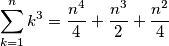 \sum_{k=1}^{n}{k^3} = {{n^4}\over{4}}+{{n^3 }\over{2}}+{{n^2}\over{4}} \sum_{k=1}^{n}{k^3} = {{n^4}\over{4}}+{{n^3 }\over{2}}+{{n^2}\over{4}}