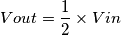 Vout= \frac{1}{2} \times Vin
