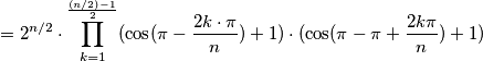 =2^{n/2}\cdot \prod_{k=1}^{\frac{(n/2)-1}{2}}(\cos (\pi -\frac{2k\cdot \pi }{n}) + 1) \cdot (\cos (\pi - \pi +\frac{2k\pi}{n}) + 1) =2^{n/2}\cdot \prod_{k=1}^{\frac{(n/2)-1}{2}}(\cos (\pi -\frac{2k\cdot \pi }{n}) + 1) \cdot (\cos (\pi - \pi +\frac{2k\pi}{n}) + 1)