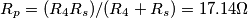 R_p=(R_4 R_s)/(R_4 + R_s)=17.14 \Omega R_p=(R_4 R_s)/(R_4 + R_s)=17.14 \Omega