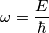 \omega = \frac{E}{\hbar} \omega = \frac{E}{\hbar}