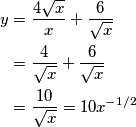 \begin{align}y &=\frac{4\sqrt{x}}{x}+\frac{6}{\sqrt{x}} \\
&=\frac{4}{\sqrt{x}}+\frac{6}{\sqrt{x}} \\
&=\frac{10}{\sqrt{x}} = 10x^{-1/2}
\end{align} \begin{align}y &=\frac{4\sqrt{x}}{x}+\frac{6}{\sqrt{x}} \\
&=\frac{4}{\sqrt{x}}+\frac{6}{\sqrt{x}} \\
&=\frac{10}{\sqrt{x}} = 10x^{-1/2}
\end{align}