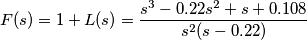 F(s)=1+L(s)=\frac{s^3 - 0.22 s^2 + s + 0.108}{s^2(s-0.22)}