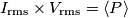 I_{\text{rms}}\times V_{\text{rms}}=\langle P \rangle