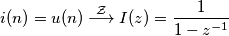 i(n) = u(n) \overset{\mathcal{Z}}{\longrightarrow} I(z) = \frac{1}{1 - z^{-1}} i(n) = u(n) \overset{\mathcal{Z}}{\longrightarrow} I(z) = \frac{1}{1 - z^{-1}}