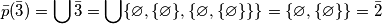 \bar p(\bar 3) = \bigcup \bar 3 = \bigcup \{ \varnothing ,\{\varnothing \},\{\varnothing, \{\varnothing \}\}\} = \{\varnothing, \{\varnothing \}\} = \bar 2 \bar p(\bar 3) = \bigcup \bar 3 = \bigcup \{ \varnothing ,\{\varnothing \},\{\varnothing, \{\varnothing \}\}\} = \{\varnothing, \{\varnothing \}\} = \bar 2