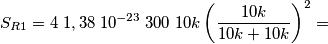 S_{R1} = 4 \;1,38 \;10^{-23} \; 300 \;10k \left(\frac{10k}{10k+10k}\right)^2 = S_{R1} = 4 \;1,38 \;10^{-23} \; 300 \;10k \left(\frac{10k}{10k+10k}\right)^2 =