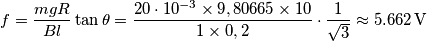 f=\frac{mgR}{Bl}\tan \theta =\frac{20\cdot 10^{-3}\times \text{9},\text{8}0\text{665}\times 10}{1\times 0,2}\cdot \frac{1}{\sqrt{3}}\approx \text{5}\text{.662}\,\text{V}