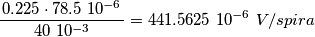 \frac{ \left 0.225 \cdot 78.5 \ 10^{-6} \right }{40 \ 10 ^ {-3}} = 441.5625 \ 10 ^{-6} \ V/spira \frac{ \left 0.225 \cdot 78.5 \ 10^{-6} \right }{40 \ 10 ^ {-3}} = 441.5625 \ 10 ^{-6} \ V/spira